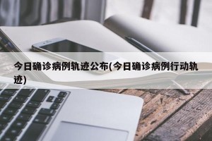 今日确诊病例轨迹公布(今日确诊病例行动轨迹)