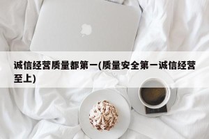 诚信经营质量都第一(质量安全第一诚信经营至上)