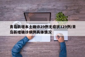 青岛新增本土确诊29例无症状129例/青岛新增确诊病例具体情况