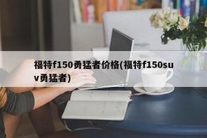 福特f150勇猛者价格(福特f150suv勇猛者)