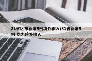 31省区市新增5例境外输入/31省新增5例 均为境外输入