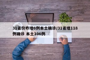 31省份昨增6例本土确诊/31省增118例确诊 本土106例
