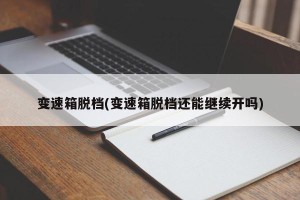 变速箱脱档(变速箱脱档还能继续开吗)