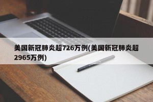 美国新冠肺炎超726万例(美国新冠肺炎超2965万例)