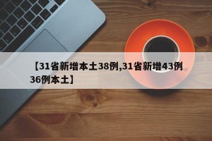【31省新增本土38例,31省新增43例36例本土】