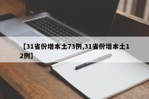 【31省份增本土73例,31省份增本土12例】