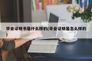 毕业证明书是什么样的(毕业证明是怎么样的)