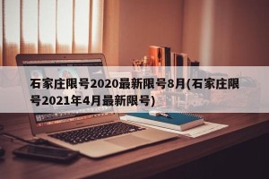 石家庄限号2020最新限号8月(石家庄限号2021年4月最新限号)