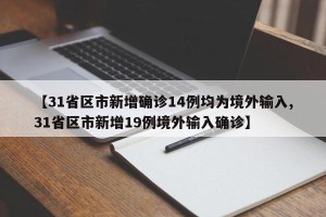 【31省区市新增确诊14例均为境外输入,31省区市新增19例境外输入确诊】