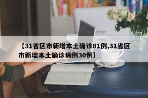【31省区市新增本土确诊81例,31省区市新增本土确诊病例30例】