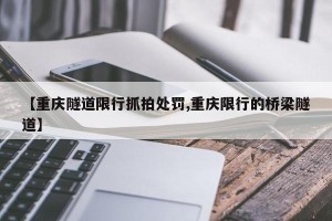 【重庆隧道限行抓拍处罚,重庆限行的桥梁隧道】