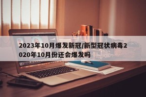 2023年10月爆发新冠/新型冠状病毒2020年10月份还会爆发吗