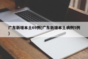 广东新增本土69例(广东新增本土病例5例)