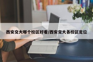 西安交大哪个校区好看/西安交大各校区定位