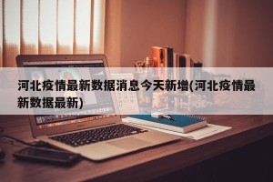 河北疫情最新数据消息今天新增(河北疫情最新数据最新)