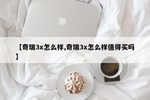 【奇瑞3x怎么样,奇瑞3x怎么样值得买吗】