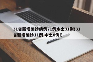 31省新增确诊病例71例本土31例(31省新增确诊11例 本土8例l)