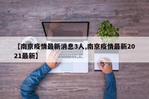 【南京疫情最新消息3人,南京疫情最新2021最新】
