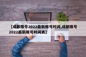 【成都限号2022最新限号时间,成都限号2022最新限号时间表】