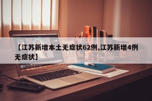 【江苏新增本土无症状62例,江苏新增4例无症状】