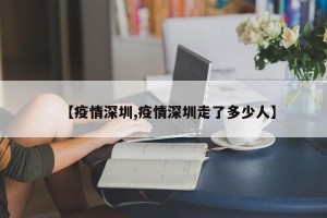 【疫情深圳,疫情深圳走了多少人】