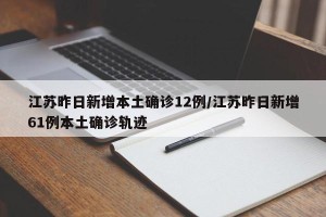 江苏昨日新增本土确诊12例/江苏昨日新增61例本土确诊轨迹