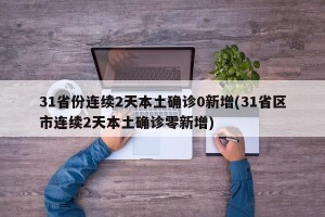 31省份连续2天本土确诊0新增(31省区市连续2天本土确诊零新增)