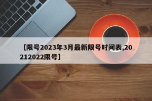 【限号2023年3月最新限号时间表,20212022限号】