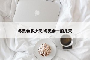 冬奥会多少天/冬奥会一般几天