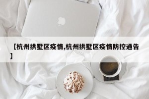 【杭州拱墅区疫情,杭州拱墅区疫情防控通告】