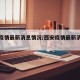 西安疫情最新消息情况/西安疫情最新消息轨迹