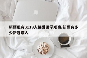 新疆现有3119人接受医学观察/新疆有多少新冠病人