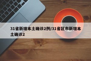31省新增本土确诊2例/31省区市新增本土确诊2