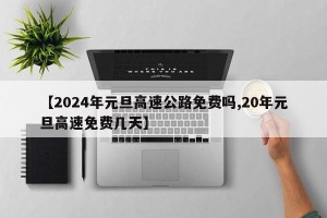【2024年元旦高速公路免费吗,20年元旦高速免费几天】