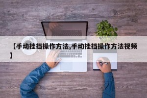 【手动挂挡操作方法,手动挂挡操作方法视频】
