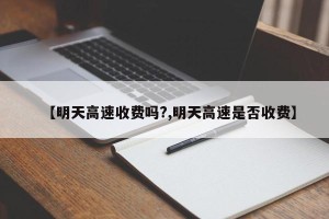 【明天高速收费吗?,明天高速是否收费】