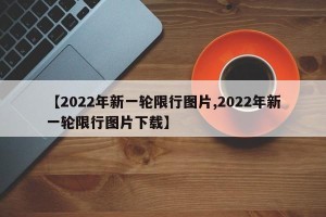 【2022年新一轮限行图片,2022年新一轮限行图片下载】