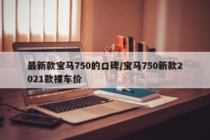 最新款宝马750的口碑/宝马750新款2021款裸车价