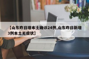 【山东昨日增本土确诊24例,山东昨日新增3例本土无症状】