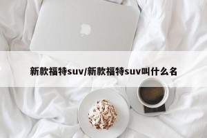 新款福特suv/新款福特suv叫什么名
