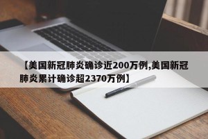 【美国新冠肺炎确诊近200万例,美国新冠肺炎累计确诊超2370万例】