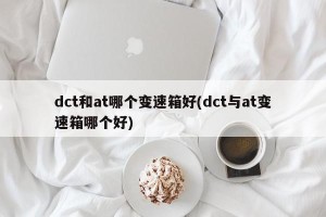 dct和at哪个变速箱好(dct与at变速箱哪个好)