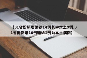 【31省份新增确诊14例其中本土9例,31省份新增10例确诊1例为本土病例】