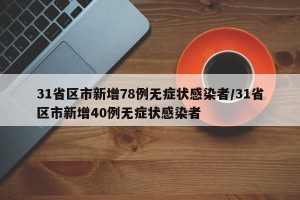 31省区市新增78例无症状感染者/31省区市新增40例无症状感染者