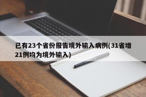 已有23个省份报告境外输入病例(31省增21例均为境外输入)