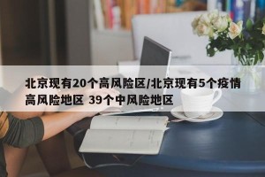 北京现有20个高风险区/北京现有5个疫情高风险地区 39个中风险地区
