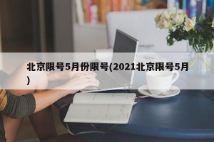 北京限号5月份限号(2021北京限号5月)