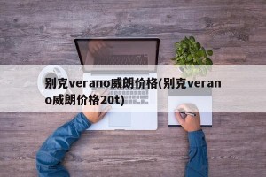 别克verano威朗价格(别克verano威朗价格20t)