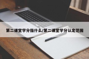 第二课堂学分指什么/第二课堂学分认定范围