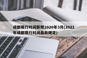 成都限行时间新规2020年3月(2021年成都限行时间最新规定)